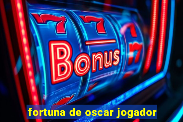 fortuna de oscar jogador